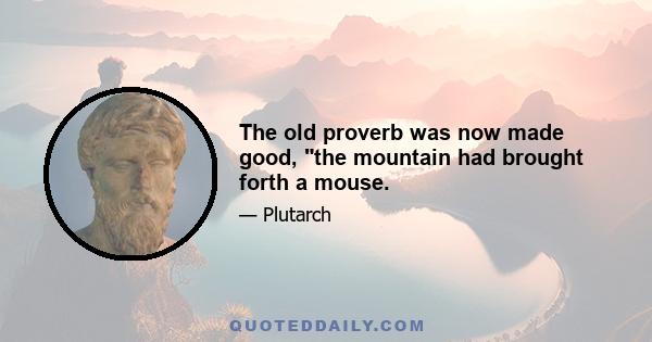 The old proverb was now made good, the mountain had brought forth a mouse.