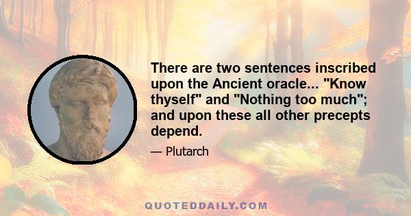 There are two sentences inscribed upon the Ancient oracle... Know thyself and Nothing too much; and upon these all other precepts depend.