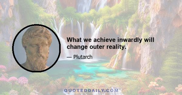 What we achieve inwardly will change outer reality.