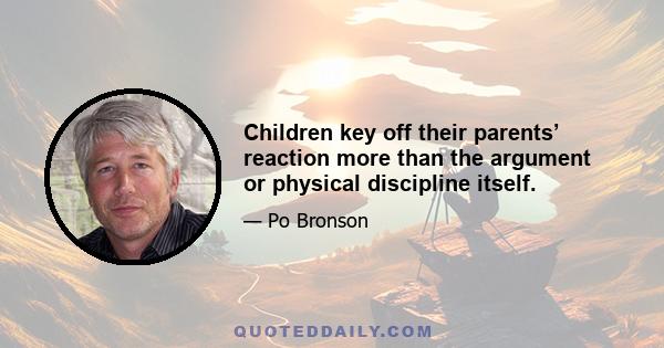 Children key off their parents’ reaction more than the argument or physical discipline itself.