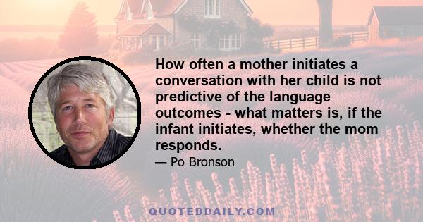 How often a mother initiates a conversation with her child is not predictive of the language outcomes - what matters is, if the infant initiates, whether the mom responds.