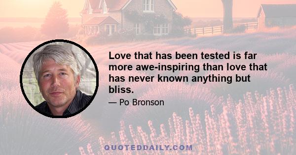 Love that has been tested is far more awe-inspiring than love that has never known anything but bliss.