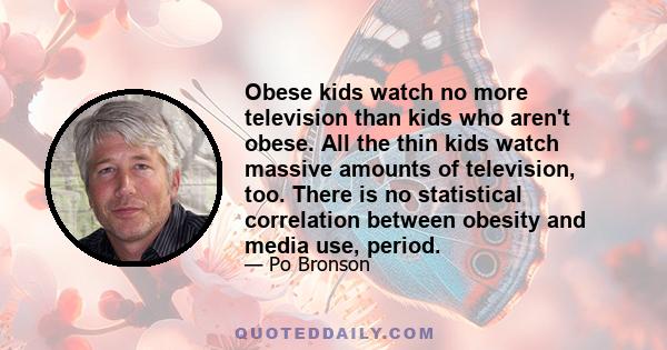 Obese kids watch no more television than kids who aren't obese. All the thin kids watch massive amounts of television, too. There is no statistical correlation between obesity and media use, period.