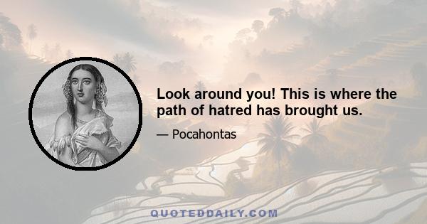 Look around you! This is where the path of hatred has brought us.