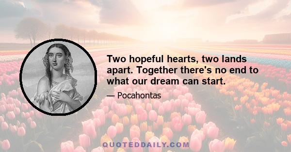 Two hopeful hearts, two lands apart. Together there's no end to what our dream can start.