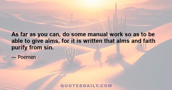 As far as you can, do some manual work so as to be able to give alms, for it is written that alms and faith purify from sin.