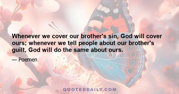 Whenever we cover our brother's sin, God will cover ours; whenever we tell people about our brother's guilt, God will do the same about ours.