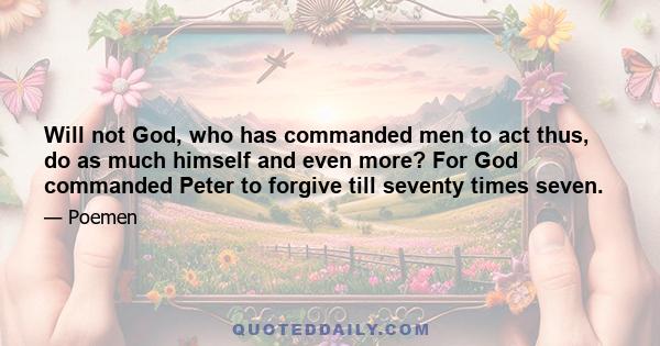 Will not God, who has commanded men to act thus, do as much himself and even more? For God commanded Peter to forgive till seventy times seven.