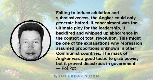 Failing to induce adulation and submissiveness, the Angkar could only generate hatred. If concealment was the ultimate ploy for the leadership, it backfired and whipped up abhorrence in the context of total revolution.