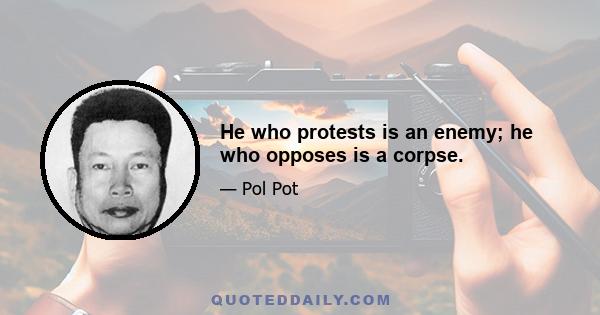 He who protests is an enemy; he who opposes is a corpse.