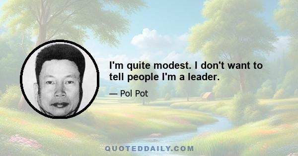 I'm quite modest. I don't want to tell people I'm a leader.