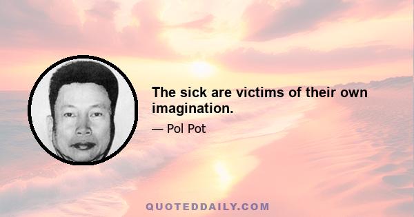 The sick are victims of their own imagination.