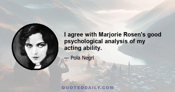 I agree with Marjorie Rosen's good psychological analysis of my acting ability.