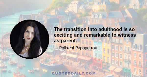 The transition into adulthood is so exciting and remarkable to witness as parent.