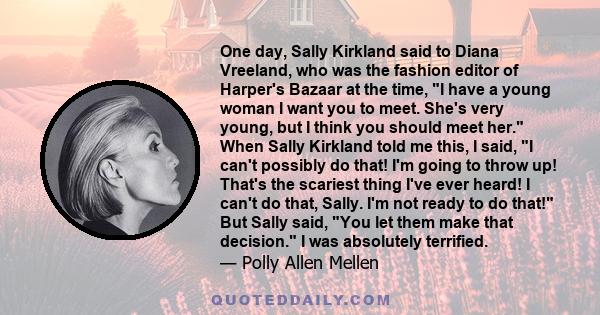 One day, Sally Kirkland said to Diana Vreeland, who was the fashion editor of Harper's Bazaar at the time, I have a young woman I want you to meet. She's very young, but I think you should meet her. When Sally Kirkland