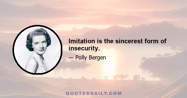 Imitation is the sincerest form of insecurity.