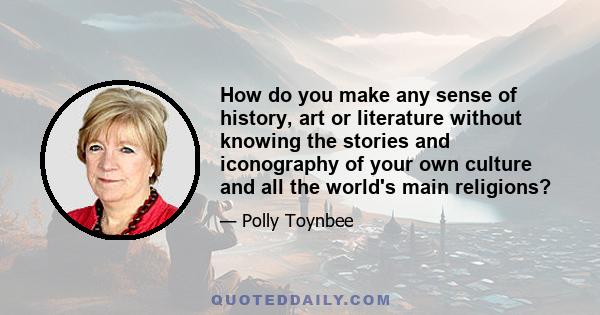 How do you make any sense of history, art or literature without knowing the stories and iconography of your own culture and all the world's main religions?