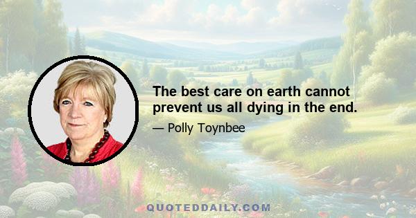 The best care on earth cannot prevent us all dying in the end.