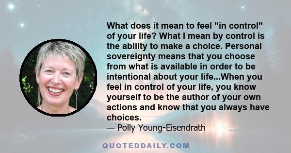 What does it mean to feel in control of your life? What I mean by control is the ability to make a choice. Personal sovereignty means that you choose from what is available in order to be intentional about your