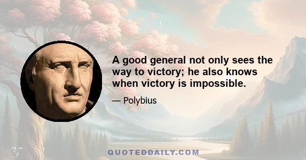 A good general not only sees the way to victory; he also knows when victory is impossible.