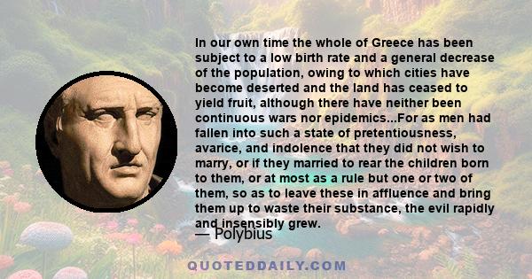 In our own time the whole of Greece has been subject to a low birth rate and a general decrease of the population, owing to which cities have become deserted and the land has ceased to yield fruit, although there have