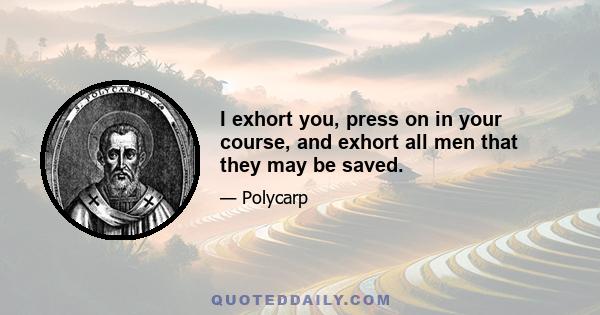 I exhort you, press on in your course, and exhort all men that they may be saved.