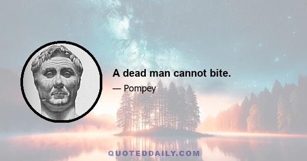 A dead man cannot bite.