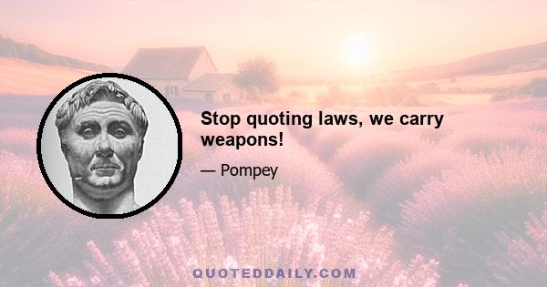 Stop quoting laws, we carry weapons!