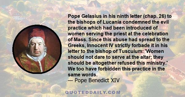 Pope Gelasius in his ninth letter (chap. 26) to the bishops of Lucania condemned the evil practice which had been introduced of women serving the priest at the celebration of Mass. Since this abuse had spread to the