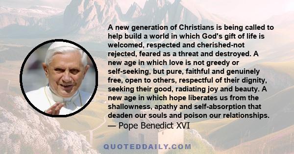 A new generation of Christians is being called to help build a world in which God's gift of life is welcomed, respected and cherished-not rejected, feared as a threat and destroyed. A new age in which love is not greedy 