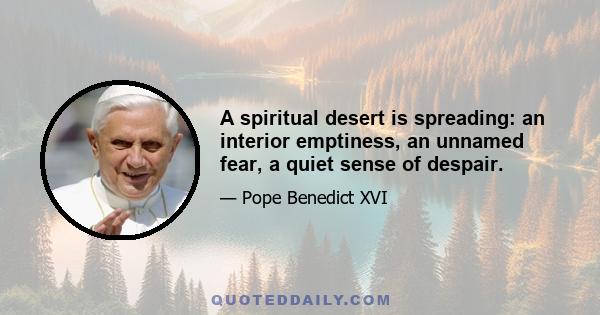 A spiritual desert is spreading: an interior emptiness, an unnamed fear, a quiet sense of despair.