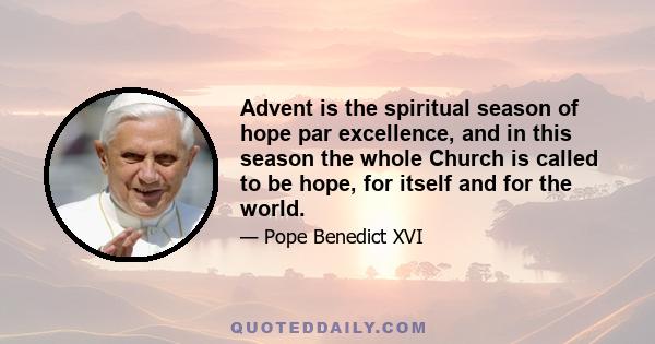 Advent is the spiritual season of hope par excellence, and in this season the whole Church is called to be hope, for itself and for the world.