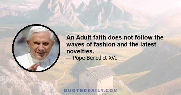 An Adult faith does not follow the waves of fashion and the latest novelties.