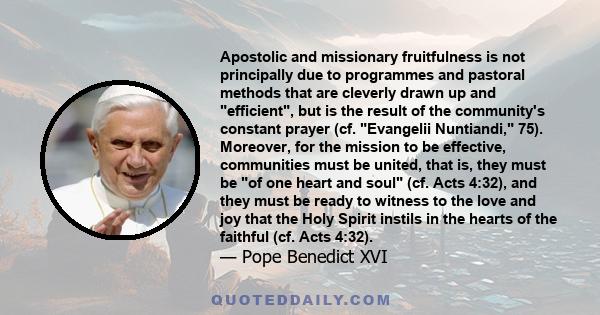 Apostolic and missionary fruitfulness is not principally due to programmes and pastoral methods that are cleverly drawn up and efficient, but is the result of the community's constant prayer (cf. Evangelii Nuntiandi,