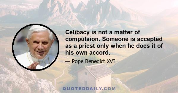 Celibacy is not a matter of compulsion. Someone is accepted as a priest only when he does it of his own accord.