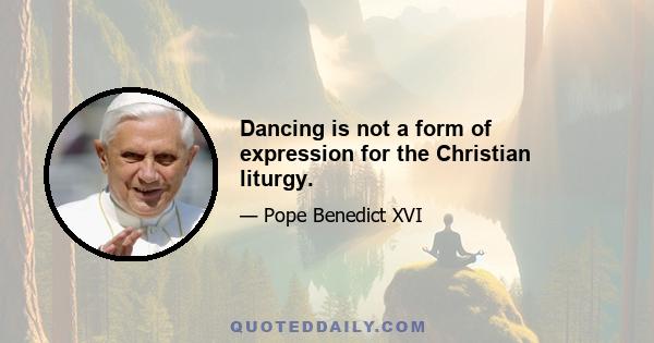 Dancing is not a form of expression for the Christian liturgy.