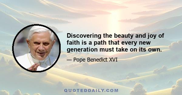 Discovering the beauty and joy of faith is a path that every new generation must take on its own.