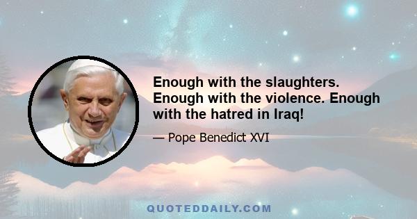 Enough with the slaughters. Enough with the violence. Enough with the hatred in Iraq!