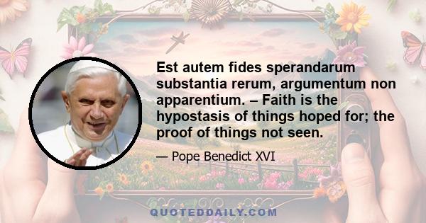 Est autem fides sperandarum substantia rerum, argumentum non apparentium. – Faith is the hypostasis of things hoped for; the proof of things not seen.