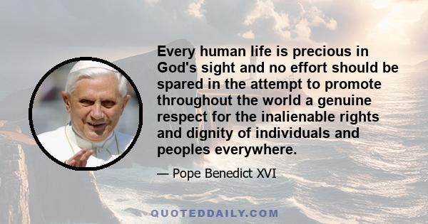 Every human life is precious in God's sight and no effort should be spared in the attempt to promote throughout the world a genuine respect for the inalienable rights and dignity of individuals and peoples everywhere.