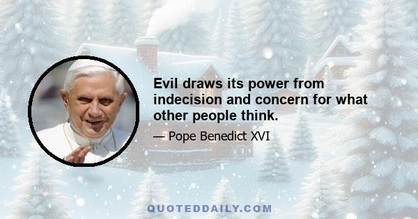 Evil draws its power from indecision and concern for what other people think.