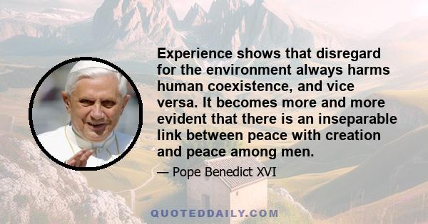 Experience shows that disregard for the environment always harms human coexistence, and vice versa. It becomes more and more evident that there is an inseparable link between peace with creation and peace among men.