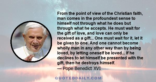 From the point of view of the Christian faith, man comes in the profoundest sense to himself not through what he does but through what he accepts. He must wait for the gift of love, and love can only be received as a