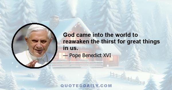 God came into the world to reawaken the thirst for great things in us.