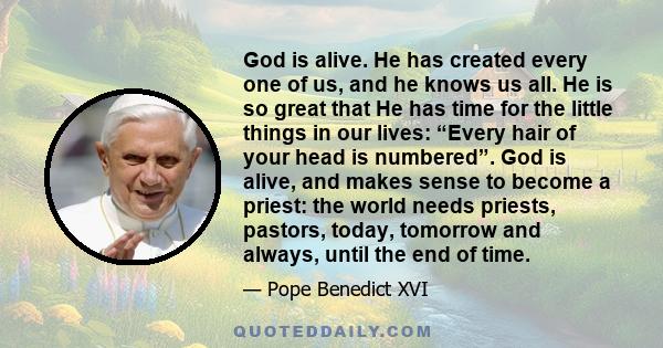 God is alive. He has created every one of us, and he knows us all. He is so great that He has time for the little things in our lives: “Every hair of your head is numbered”. God is alive, and makes sense to become a