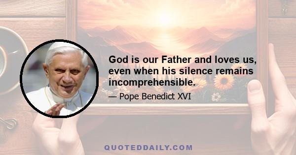 God is our Father and loves us, even when his silence remains incomprehensible.