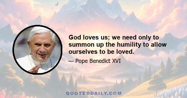 God loves us; we need only to summon up the humility to allow ourselves to be loved.