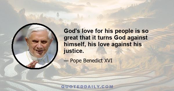 God's love for his people is so great that it turns God against himself, his love against his justice.