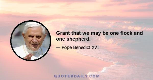 Grant that we may be one flock and one shepherd.