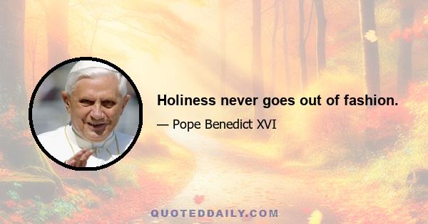 Holiness never goes out of fashion.